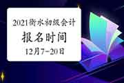 2021年河北衡水市初级会计职称报名时间为2020年12月7日至20日