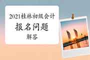 2021年广西桂林市初级会计职称考试报名相关问题的解答 2021年广西桂林市初级会计职称考试报名相关问题的解答