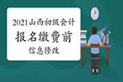 2021年山西初级会计报名缴费前哪些信息可以进行修正? 2021年山西初级会计报名缴费前哪些信息可以进行修正?