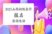 2021年山西省初级会计职称考试报名询问电话 2021年山西省初级会计职称考试报名询问电话