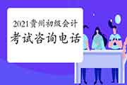 2021年贵州省各地区省市区初级会计职称考试询问电话 2021年贵州省各地区省市区初级会计职称考试询问电话