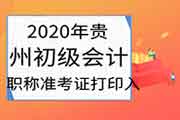 2020年贵州初级会计职称考试准考证打印入口8月26日停止 请抓紧时间打印