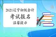 2021年辽宁初级会计职称考试报名舒适提醒 2021年辽宁初级会计职称考试报名舒适提醒