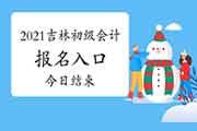 吉林2021年初级会计职称考试报名入口官网昔日完成