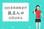 2021年吉林初级会计考试报名入口官网12月23日停止 不安排补报名