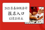2021年吉林长春市初级会计考试报名入口官网12月23日停止 请抓紧时间报名