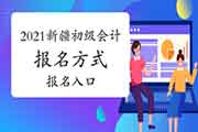 2021年新疆初级会计职称报名方法及考试报名入口官网为新疆会计人员服务平台