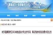 青海考试区域2021年度初级会计考试报名缴费时间变动修改通告 青海考试区域2021年度初级会计考试报名缴费时间变动修改通告