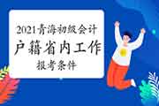 2021年轻海初级会计职称报考条件：必需具有青海户籍或在青海省内工作或就学