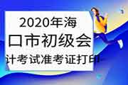 2020年海口市初级会计职称考试考试准考证打印入口8月26日24:00停止 请抓紧时间