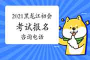 2021年黑龙江各地区省市区初级会计职称考试报名询问电话 2021年黑龙江各地区省市区初级会计职称考试报名询问电话