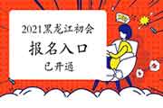 2021年黑龙江初级会计职称考试报名入口官网已开通