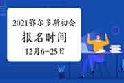 2021年鄂尔多斯市初级会计职称报名时间为2020年12月6日至12月25日 2021年鄂尔多斯市初级会计职称报名时间为2020年12月6日至12月25日