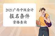 2021年广西中级会计职称考试报名条件查询 2021年广西中级会计职称考试报名条件查询