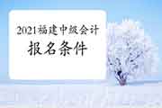 2021年福建中级会计职称考试报名条件预估 2021年福建中级会计职称考试报名条件预估