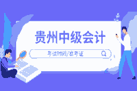 2020年贵州中级会计职称考试准考证打印时间为8月29日至9月2日