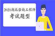 2021年湖北咨询工程师考什么内容？有什么题型题量？
