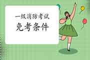 2021年四川凉山一级消防工程师考试免考条件 2021年四川凉山一级消防工程师考试免考条件
