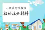 一级消防工程师考试初始注册材料都有哪些？
