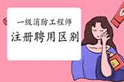 一级消防工程师考试注册与聘请差别是什么?