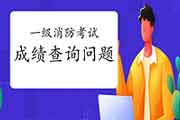 2020年江苏一级消防考试成绩查询需要注重什么? 2020年江苏一级消防考试成绩查询需要注重什么?