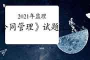 2021年注册监理工程师考试《合同管理》阶段预习题归纳汇总