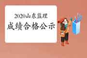2020年山东注册监理工程师考试成绩合格人员公示