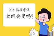 2021年注册监理工程师考试大纲和教材会变吗？
