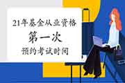 2021年基金从业资格预定式考试第一次考试时间是什么时候