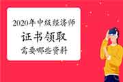 2020年中级经济师证书领取需要哪些资料? 2020年中级经济师证书领取需要哪些资料?