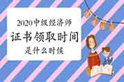 2020中级经济师证书领取时间是什么时候? 2020中级经济师证书领取时间是什么时候?