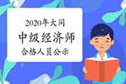 2020年大同中级经济师考试成绩合格人员公示12月25日至2021年1月3日 2020年大同中级经济师考试成绩合格人员公示12月25日至2021年1月3日