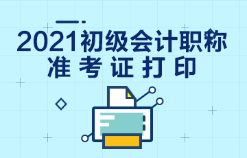 甘肃省2021年初级会计考试准考证打印时间有通告了吗？