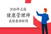 2020年上海健康管理师考试成绩查询时间宣布了吗? 2020年上海健康管理师考试成绩查询时间宣布了吗?