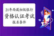 2021年四川初级银行业从业人员资格认证考试报名有哪些条件 2021年四川初级银行业从业人员资格认证考试报名有哪些条件