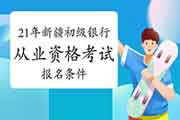 2021年新疆初级银行从业资格考试报名需要什么条件 2021年新疆初级银行从业资格考试报名需要什么条件