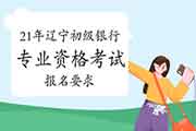 2021年辽宁初级银行专业资格考试报名要求 2021年辽宁初级银行专业资格考试报名要求