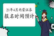 2021年4月内蒙古证券从业资格考试报名时间预估 2021年4月内蒙古证券从业资格考试报名时间预估