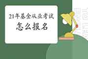 2021年基金从业人员资格考试怎样报名? 2021年基金从业人员资格考试怎样报名?