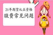 2021年期货从业资格价格支付罕见问题解答(归纳汇总表) 2021年期货从业资格价格支付罕见问题解答(归纳汇总表)