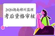 2020年湖南郴州注册监理工程师考试考后资格审查核对时间1月11日-14日
