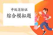 2021年中级消防设施操作员证综合模仿题及答案解析归纳汇总(12月31日更新) 2021年中级消防设施操作员证综合模仿题及答案解析归纳汇总(12月31日更新)