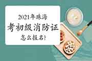 初级消防设施操作员:2021年珠海考消防设施操作员证怎样报名? 初级消防设施操作员:2021年珠海考消防设施操作员证怎样报名?