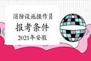 2021年安徽初级消防设备操作员报考条件 2021年安徽初级消防设备操作员报考条件