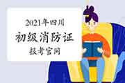 2021年四川初级消防设施操作员证报考官网 2021年四川初级消防设施操作员证报考官网