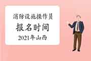 2021年山西初级消防设备操作员报名时间 2021年山西初级消防设备操作员报名时间