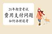 2021年期货从业资格价格支付罕见问题解答四:怎样办理退考 2021年期货从业资格价格支付罕见问题解答四:怎样办理退考