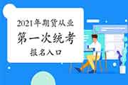 2021年第一次期货从业资格统考报名时间及入口归纳汇总(1月20日启动报名)