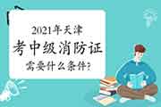 中级消防设施操作员：2021年天津考消防设施操作员证需要什么条件?