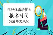2021年黑龙江初级消防设备操作员报名时间